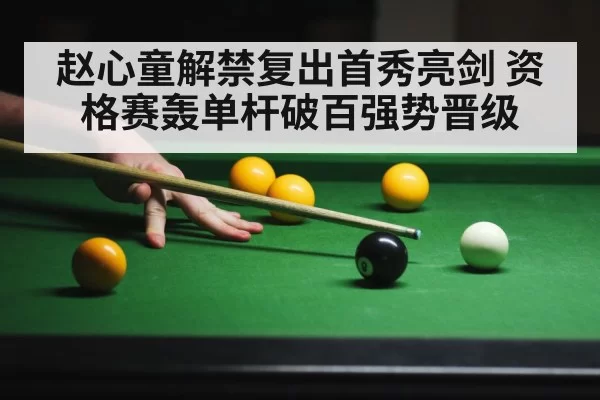 赵心童解禁复出首秀亮剑 资格赛轰单杆破百强势晋级