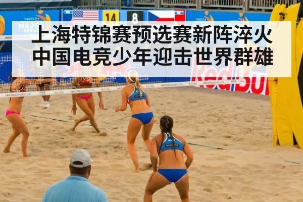上海特锦赛预选赛新阵淬火 中国电竞少年迎击世界群雄
