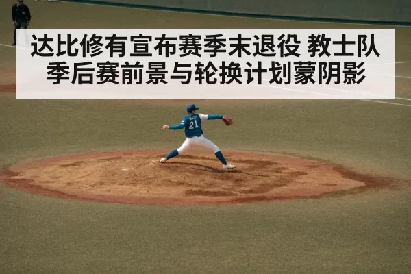 达比修有宣布赛季末退役 教士队季后赛前景与轮换计划蒙阴影